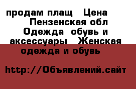 продам плащ › Цена ­ 500 - Пензенская обл. Одежда, обувь и аксессуары » Женская одежда и обувь   